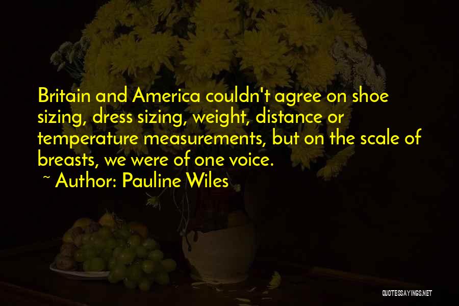 Pauline Wiles Quotes: Britain And America Couldn't Agree On Shoe Sizing, Dress Sizing, Weight, Distance Or Temperature Measurements, But On The Scale Of