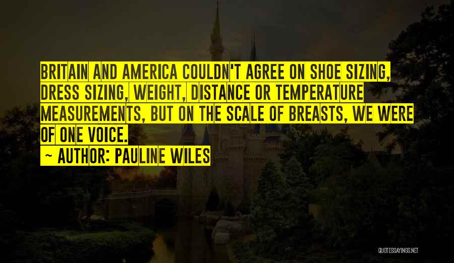 Pauline Wiles Quotes: Britain And America Couldn't Agree On Shoe Sizing, Dress Sizing, Weight, Distance Or Temperature Measurements, But On The Scale Of