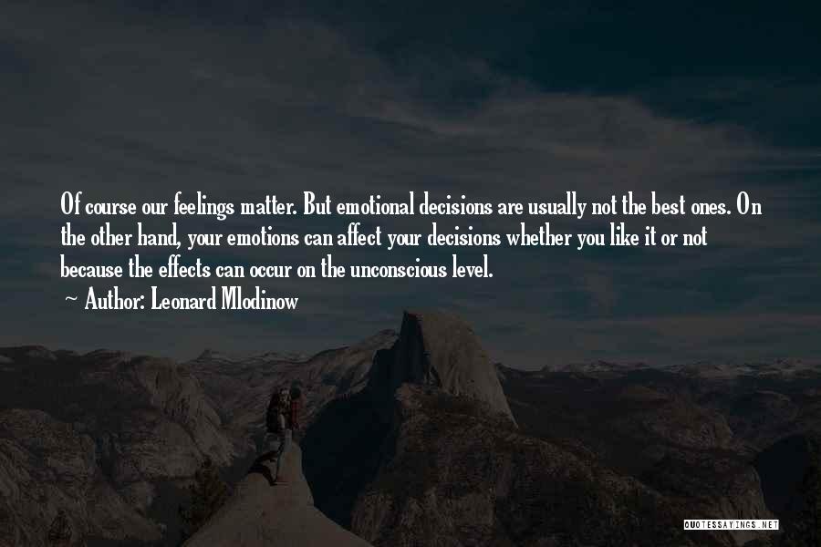 Leonard Mlodinow Quotes: Of Course Our Feelings Matter. But Emotional Decisions Are Usually Not The Best Ones. On The Other Hand, Your Emotions