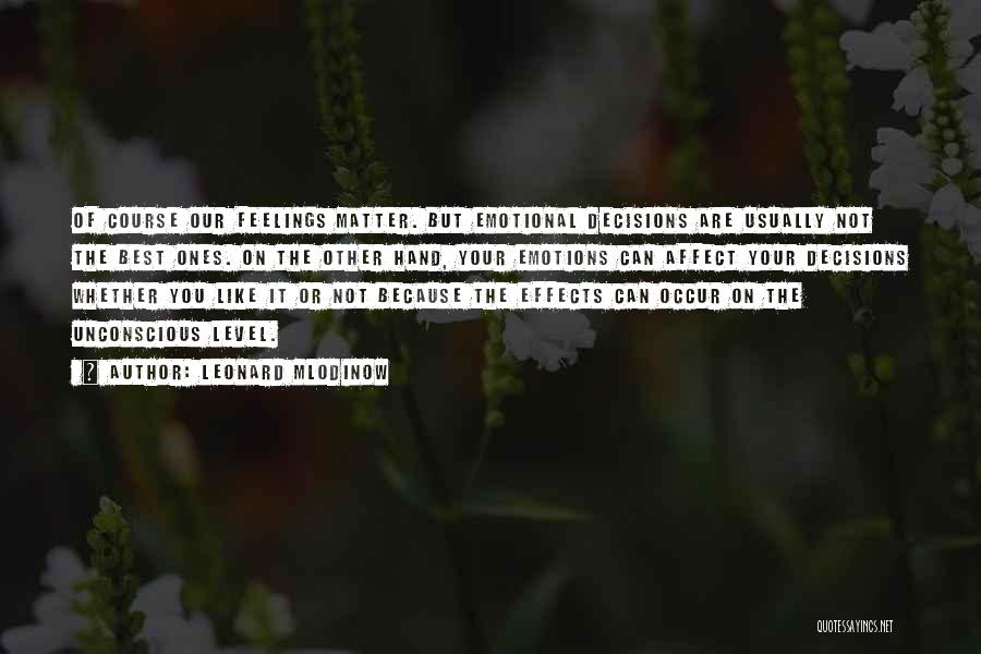 Leonard Mlodinow Quotes: Of Course Our Feelings Matter. But Emotional Decisions Are Usually Not The Best Ones. On The Other Hand, Your Emotions