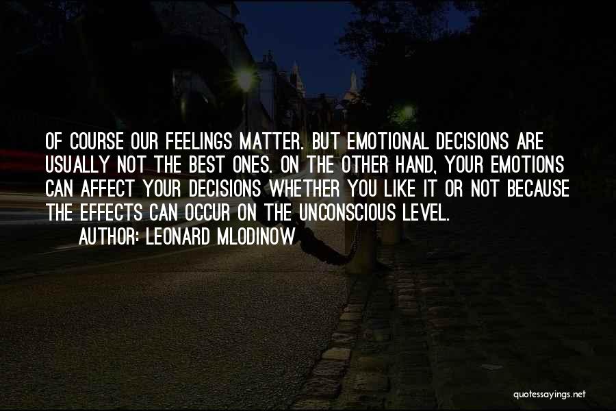 Leonard Mlodinow Quotes: Of Course Our Feelings Matter. But Emotional Decisions Are Usually Not The Best Ones. On The Other Hand, Your Emotions