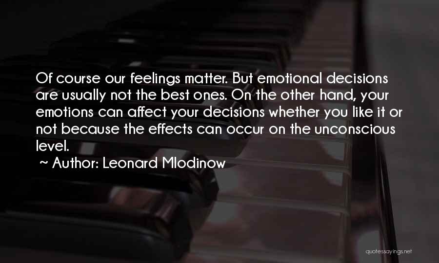 Leonard Mlodinow Quotes: Of Course Our Feelings Matter. But Emotional Decisions Are Usually Not The Best Ones. On The Other Hand, Your Emotions