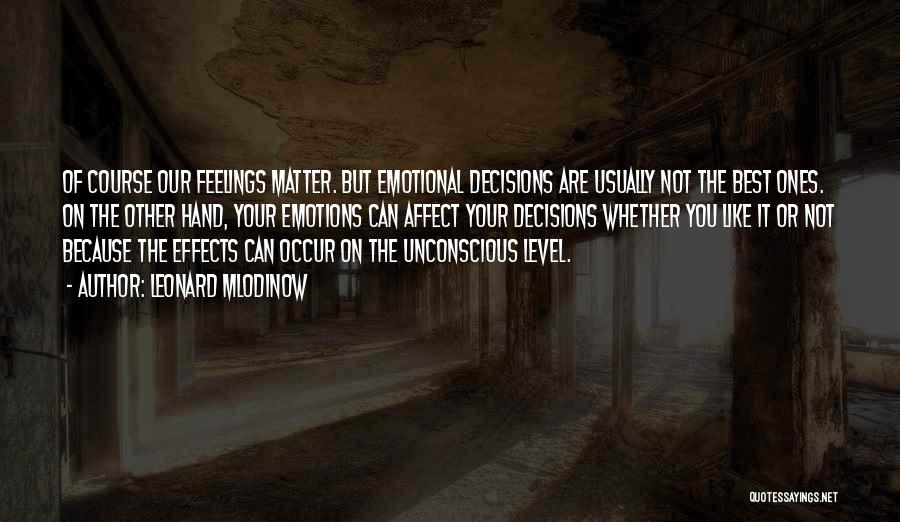 Leonard Mlodinow Quotes: Of Course Our Feelings Matter. But Emotional Decisions Are Usually Not The Best Ones. On The Other Hand, Your Emotions