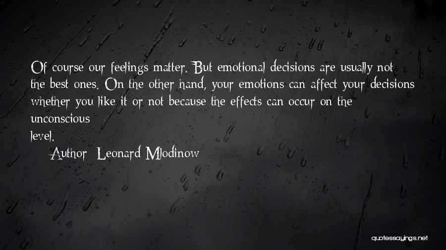 Leonard Mlodinow Quotes: Of Course Our Feelings Matter. But Emotional Decisions Are Usually Not The Best Ones. On The Other Hand, Your Emotions