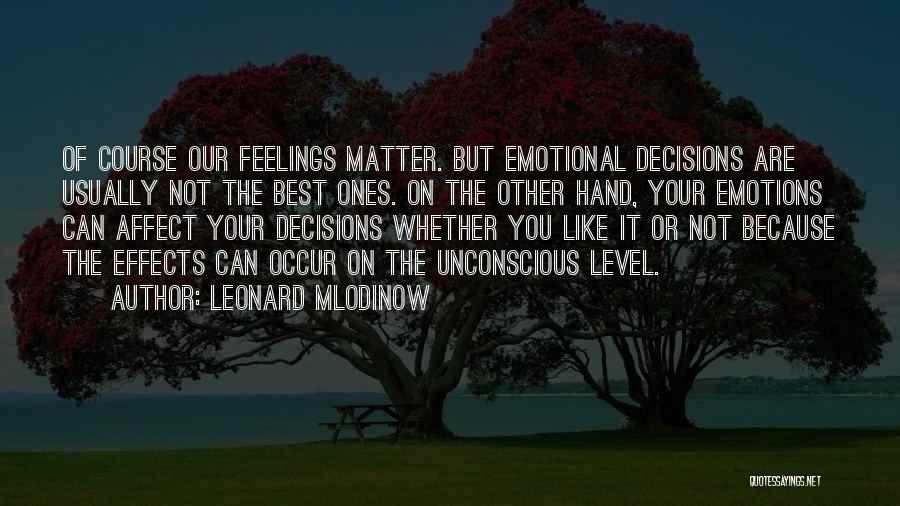 Leonard Mlodinow Quotes: Of Course Our Feelings Matter. But Emotional Decisions Are Usually Not The Best Ones. On The Other Hand, Your Emotions
