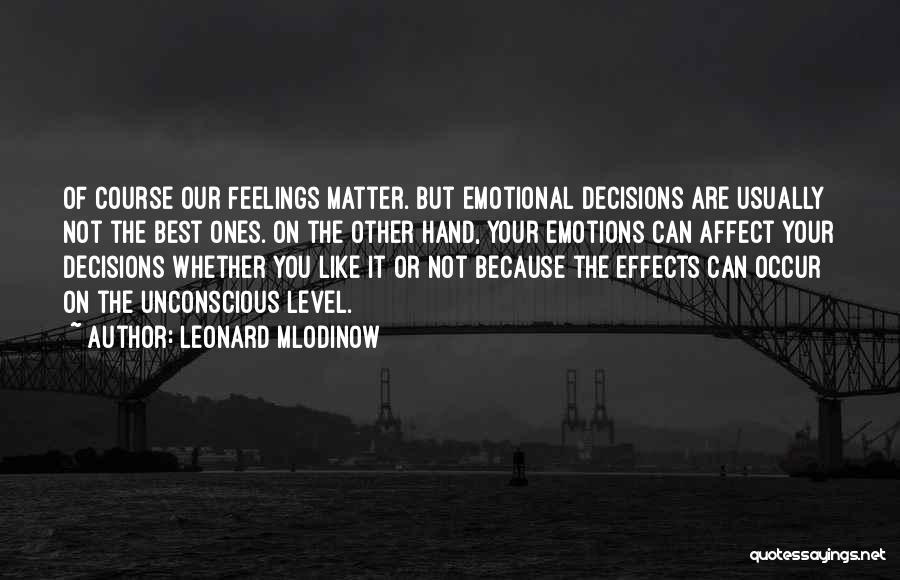 Leonard Mlodinow Quotes: Of Course Our Feelings Matter. But Emotional Decisions Are Usually Not The Best Ones. On The Other Hand, Your Emotions