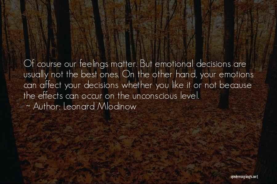 Leonard Mlodinow Quotes: Of Course Our Feelings Matter. But Emotional Decisions Are Usually Not The Best Ones. On The Other Hand, Your Emotions