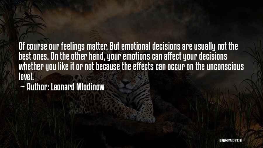 Leonard Mlodinow Quotes: Of Course Our Feelings Matter. But Emotional Decisions Are Usually Not The Best Ones. On The Other Hand, Your Emotions