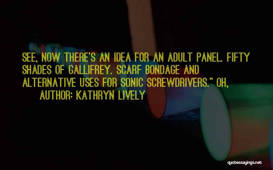 Kathryn Lively Quotes: See, Now There's An Idea For An Adult Panel. Fifty Shades Of Gallifrey. Scarf Bondage And Alternative Uses For Sonic