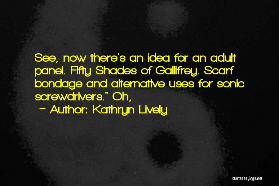 Kathryn Lively Quotes: See, Now There's An Idea For An Adult Panel. Fifty Shades Of Gallifrey. Scarf Bondage And Alternative Uses For Sonic
