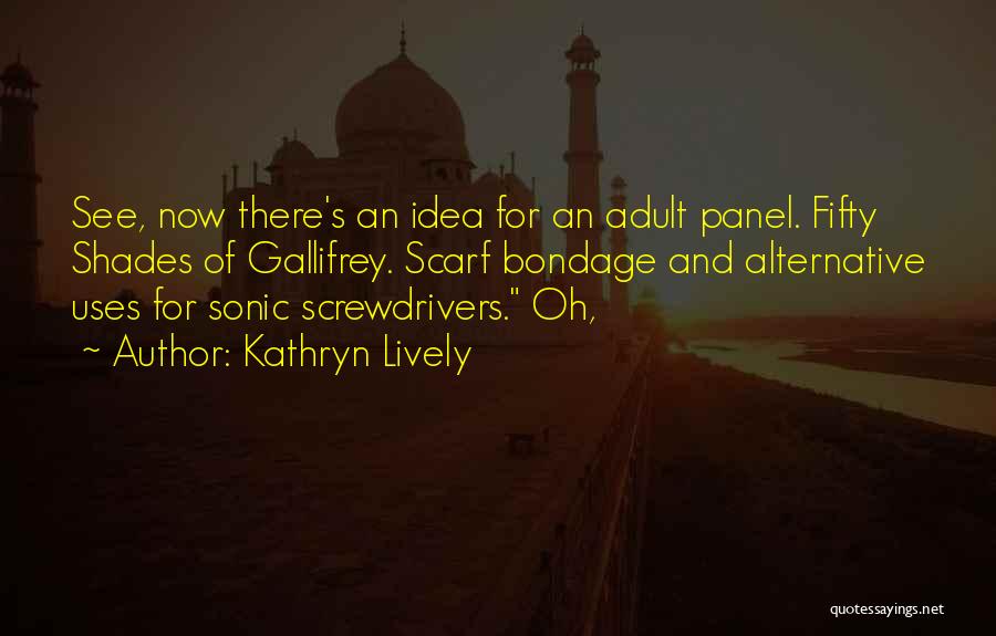 Kathryn Lively Quotes: See, Now There's An Idea For An Adult Panel. Fifty Shades Of Gallifrey. Scarf Bondage And Alternative Uses For Sonic