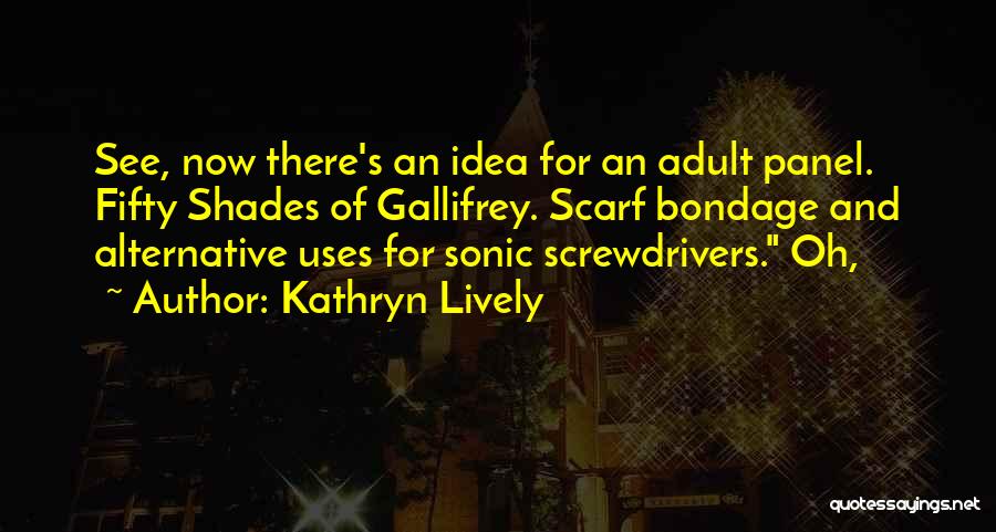 Kathryn Lively Quotes: See, Now There's An Idea For An Adult Panel. Fifty Shades Of Gallifrey. Scarf Bondage And Alternative Uses For Sonic