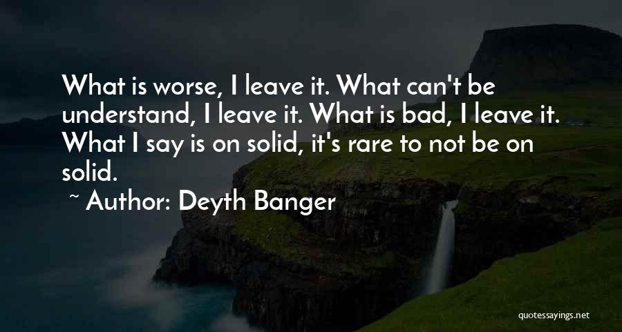 Deyth Banger Quotes: What Is Worse, I Leave It. What Can't Be Understand, I Leave It. What Is Bad, I Leave It. What