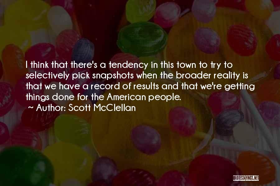Scott McClellan Quotes: I Think That There's A Tendency In This Town To Try To Selectively Pick Snapshots When The Broader Reality Is