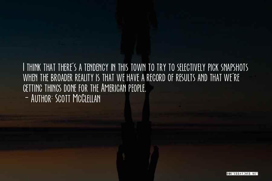 Scott McClellan Quotes: I Think That There's A Tendency In This Town To Try To Selectively Pick Snapshots When The Broader Reality Is