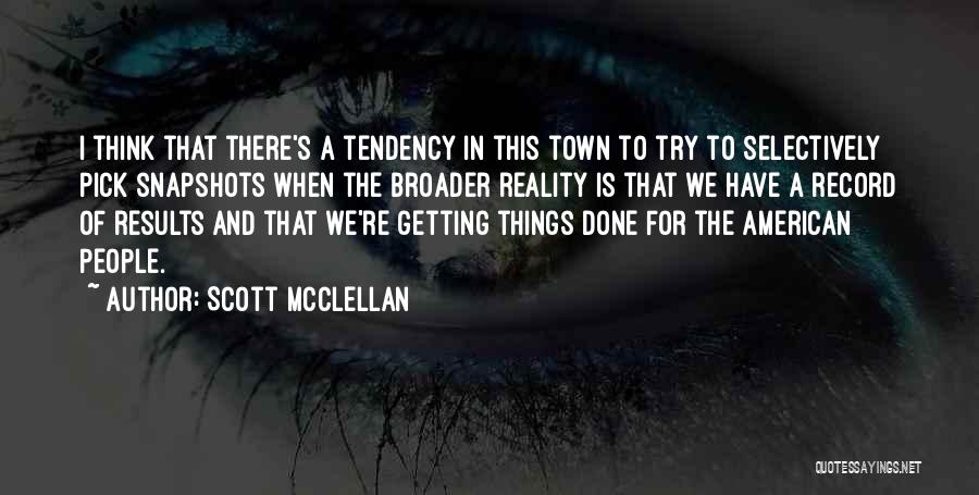 Scott McClellan Quotes: I Think That There's A Tendency In This Town To Try To Selectively Pick Snapshots When The Broader Reality Is