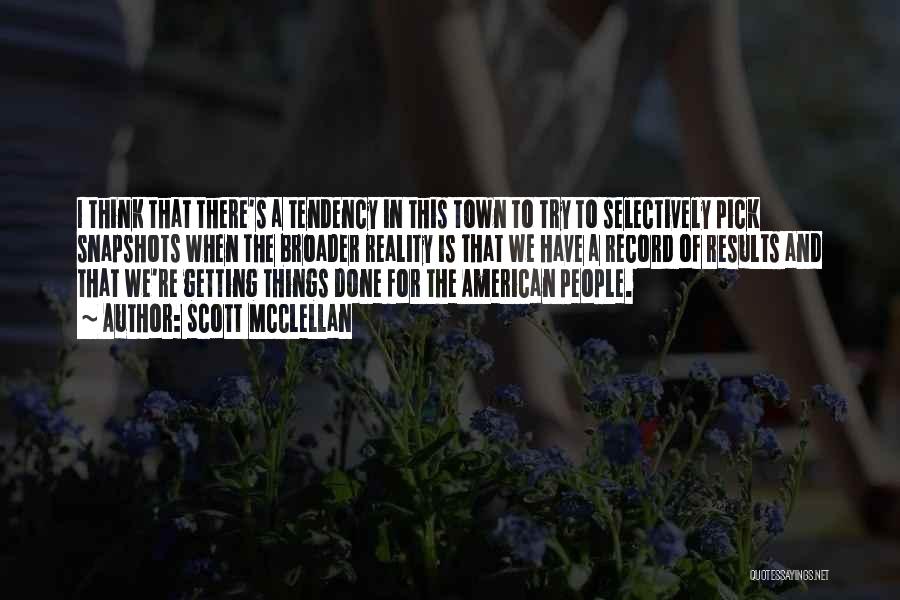 Scott McClellan Quotes: I Think That There's A Tendency In This Town To Try To Selectively Pick Snapshots When The Broader Reality Is