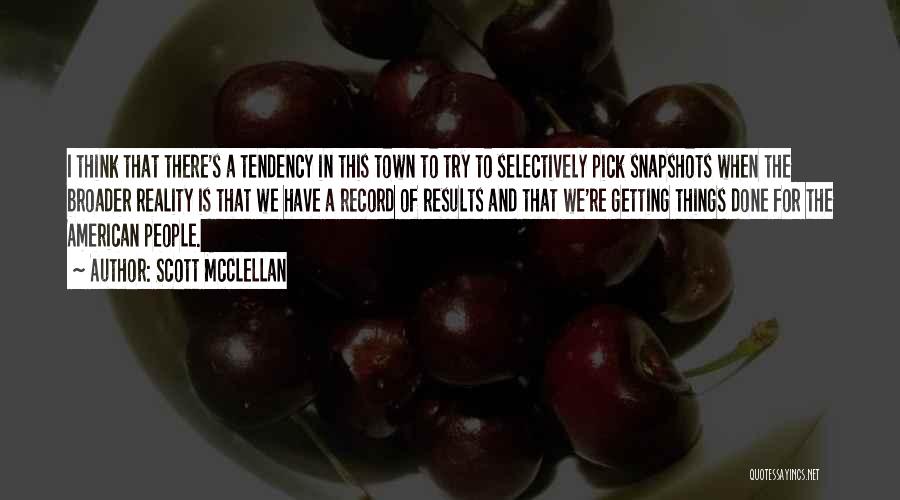 Scott McClellan Quotes: I Think That There's A Tendency In This Town To Try To Selectively Pick Snapshots When The Broader Reality Is