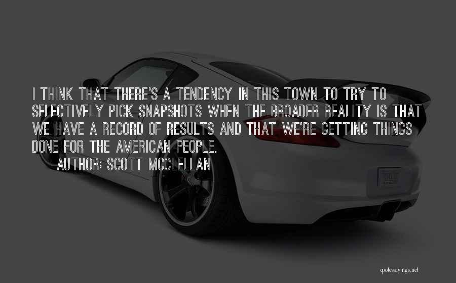 Scott McClellan Quotes: I Think That There's A Tendency In This Town To Try To Selectively Pick Snapshots When The Broader Reality Is