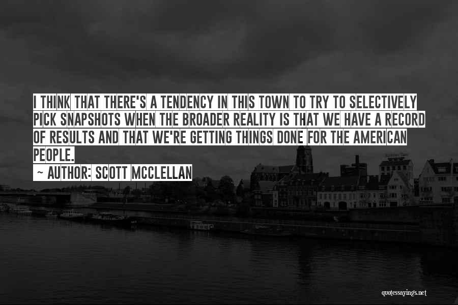 Scott McClellan Quotes: I Think That There's A Tendency In This Town To Try To Selectively Pick Snapshots When The Broader Reality Is