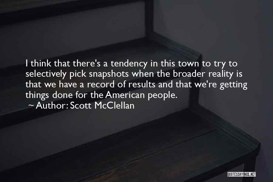 Scott McClellan Quotes: I Think That There's A Tendency In This Town To Try To Selectively Pick Snapshots When The Broader Reality Is