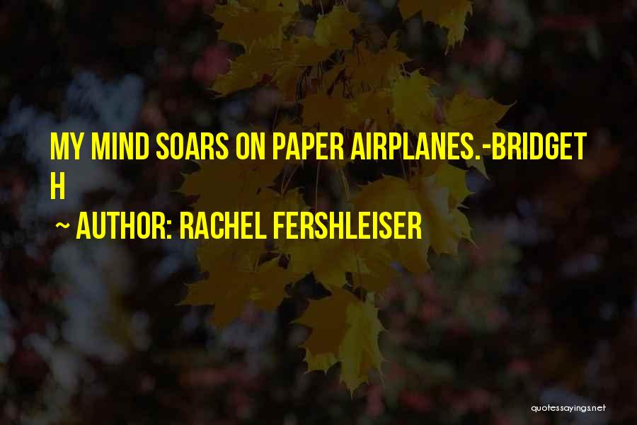 Rachel Fershleiser Quotes: My Mind Soars On Paper Airplanes.-bridget H