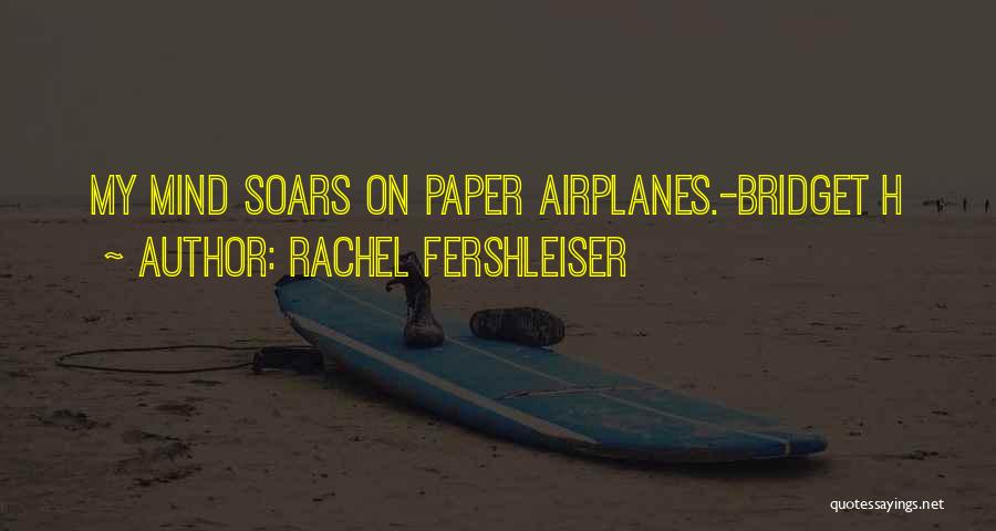 Rachel Fershleiser Quotes: My Mind Soars On Paper Airplanes.-bridget H