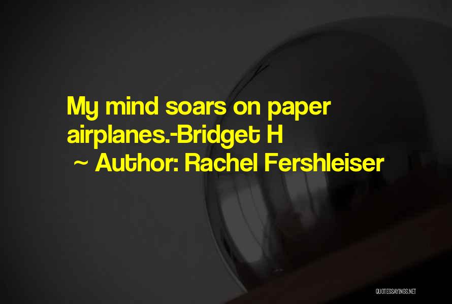 Rachel Fershleiser Quotes: My Mind Soars On Paper Airplanes.-bridget H