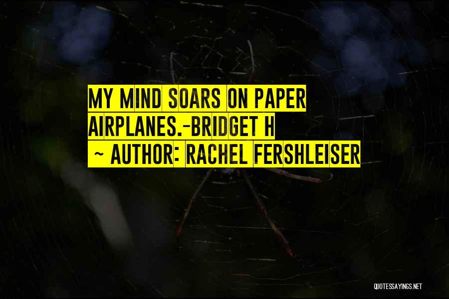 Rachel Fershleiser Quotes: My Mind Soars On Paper Airplanes.-bridget H