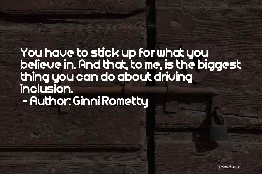 Ginni Rometty Quotes: You Have To Stick Up For What You Believe In. And That, To Me, Is The Biggest Thing You Can