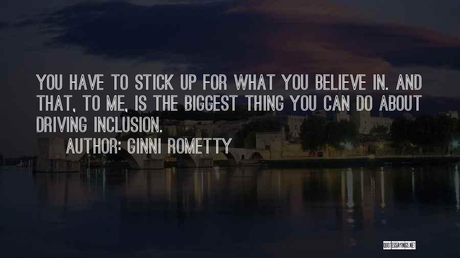 Ginni Rometty Quotes: You Have To Stick Up For What You Believe In. And That, To Me, Is The Biggest Thing You Can