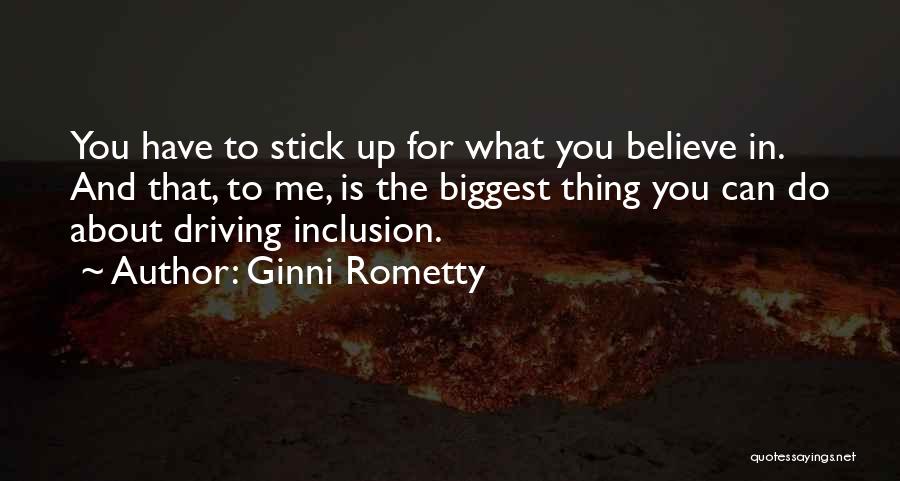 Ginni Rometty Quotes: You Have To Stick Up For What You Believe In. And That, To Me, Is The Biggest Thing You Can