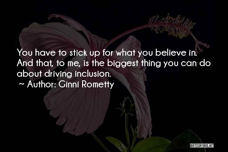 Ginni Rometty Quotes: You Have To Stick Up For What You Believe In. And That, To Me, Is The Biggest Thing You Can