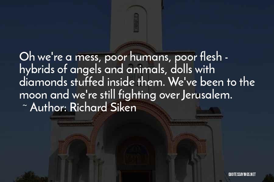Richard Siken Quotes: Oh We're A Mess, Poor Humans, Poor Flesh - Hybrids Of Angels And Animals, Dolls With Diamonds Stuffed Inside Them.
