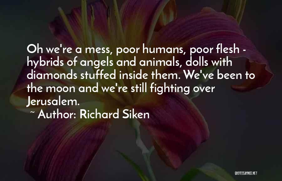 Richard Siken Quotes: Oh We're A Mess, Poor Humans, Poor Flesh - Hybrids Of Angels And Animals, Dolls With Diamonds Stuffed Inside Them.