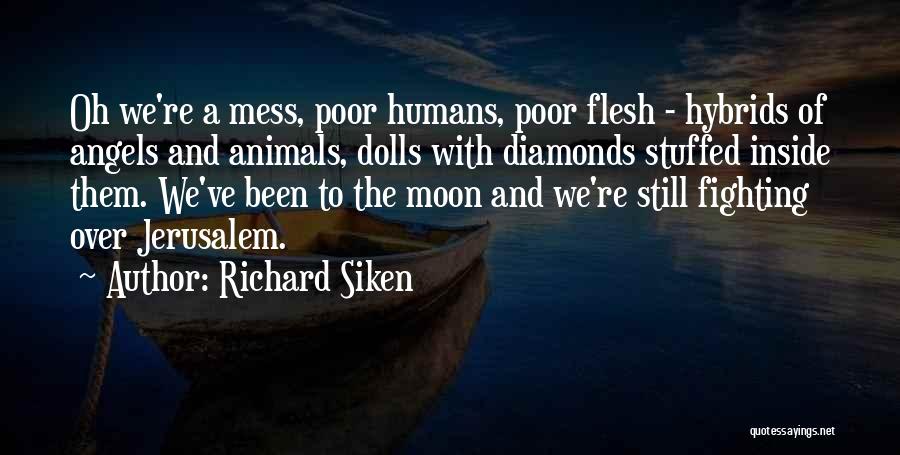 Richard Siken Quotes: Oh We're A Mess, Poor Humans, Poor Flesh - Hybrids Of Angels And Animals, Dolls With Diamonds Stuffed Inside Them.