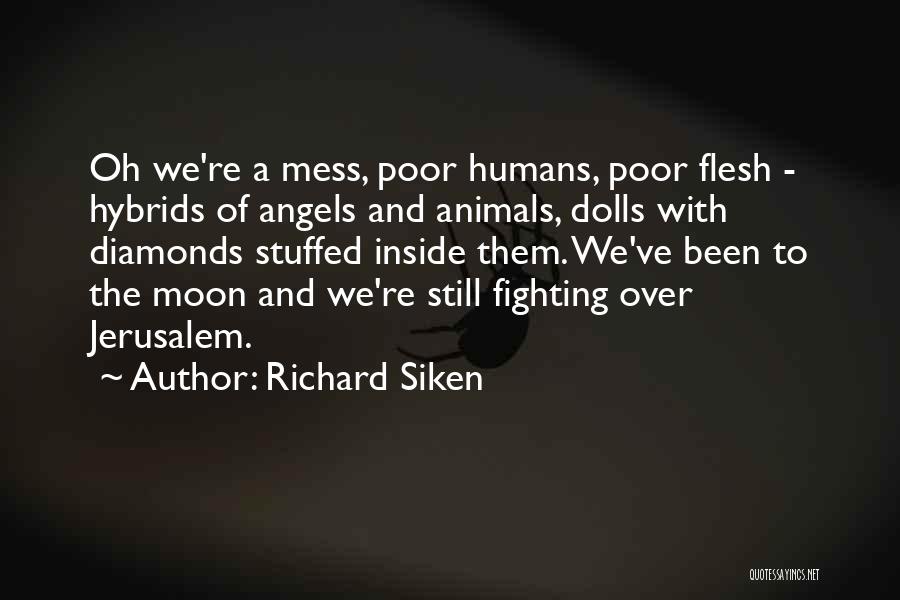 Richard Siken Quotes: Oh We're A Mess, Poor Humans, Poor Flesh - Hybrids Of Angels And Animals, Dolls With Diamonds Stuffed Inside Them.