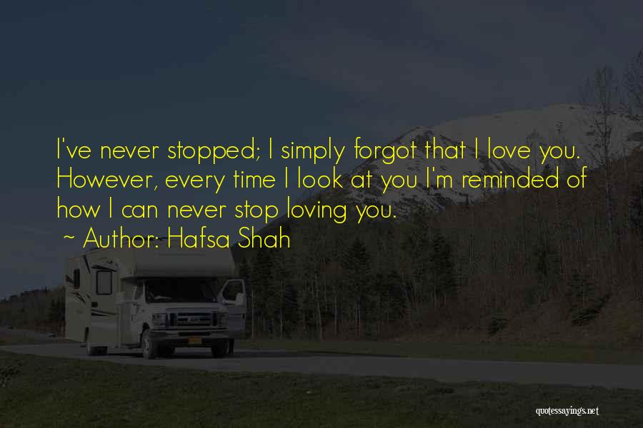 Hafsa Shah Quotes: I've Never Stopped; I Simply Forgot That I Love You. However, Every Time I Look At You I'm Reminded Of