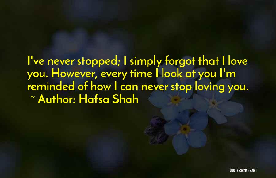 Hafsa Shah Quotes: I've Never Stopped; I Simply Forgot That I Love You. However, Every Time I Look At You I'm Reminded Of