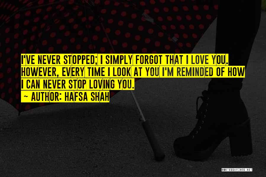 Hafsa Shah Quotes: I've Never Stopped; I Simply Forgot That I Love You. However, Every Time I Look At You I'm Reminded Of
