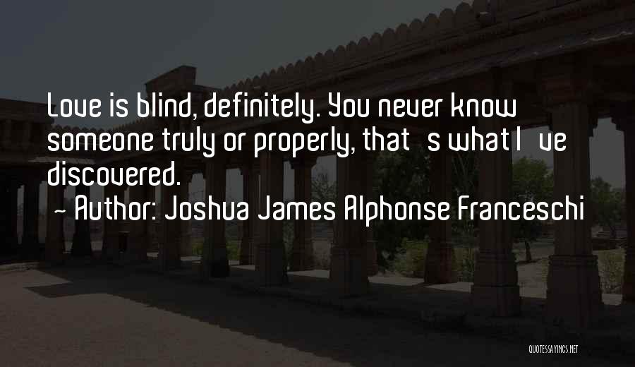 Joshua James Alphonse Franceschi Quotes: Love Is Blind, Definitely. You Never Know Someone Truly Or Properly, That's What I've Discovered.