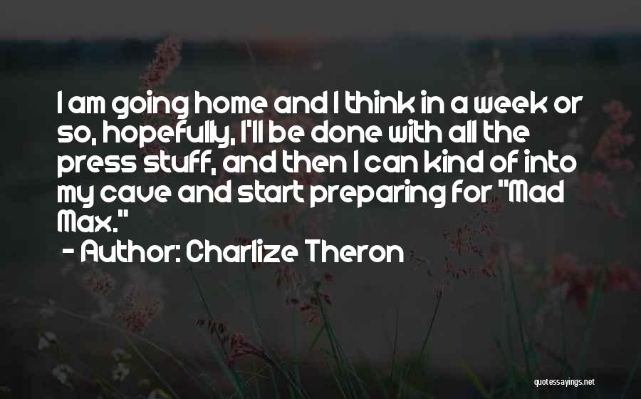 Charlize Theron Quotes: I Am Going Home And I Think In A Week Or So, Hopefully, I'll Be Done With All The Press