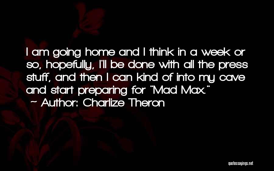 Charlize Theron Quotes: I Am Going Home And I Think In A Week Or So, Hopefully, I'll Be Done With All The Press