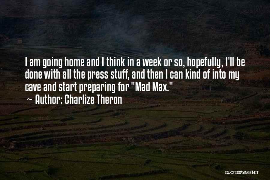 Charlize Theron Quotes: I Am Going Home And I Think In A Week Or So, Hopefully, I'll Be Done With All The Press