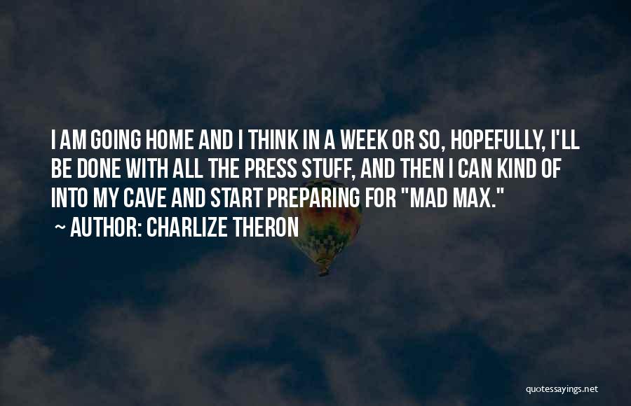 Charlize Theron Quotes: I Am Going Home And I Think In A Week Or So, Hopefully, I'll Be Done With All The Press