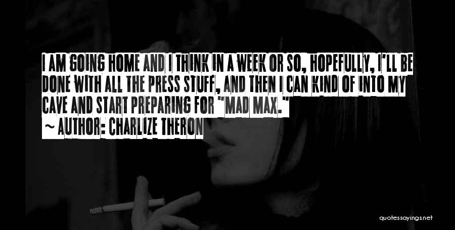 Charlize Theron Quotes: I Am Going Home And I Think In A Week Or So, Hopefully, I'll Be Done With All The Press