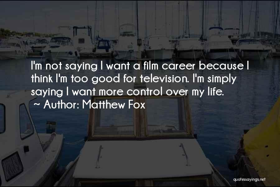 Matthew Fox Quotes: I'm Not Saying I Want A Film Career Because I Think I'm Too Good For Television. I'm Simply Saying I