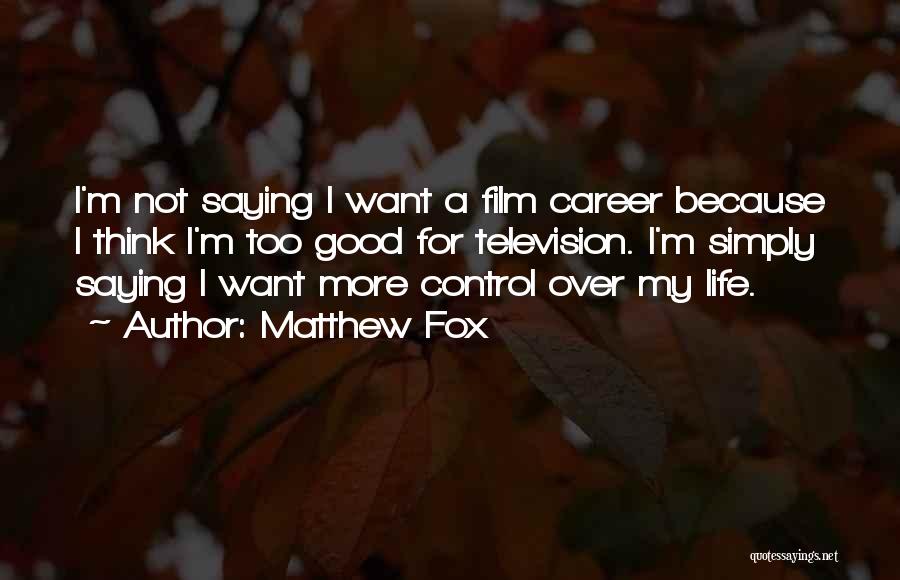 Matthew Fox Quotes: I'm Not Saying I Want A Film Career Because I Think I'm Too Good For Television. I'm Simply Saying I
