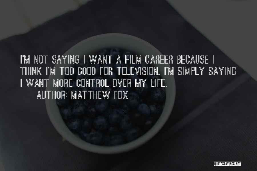 Matthew Fox Quotes: I'm Not Saying I Want A Film Career Because I Think I'm Too Good For Television. I'm Simply Saying I