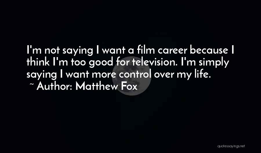 Matthew Fox Quotes: I'm Not Saying I Want A Film Career Because I Think I'm Too Good For Television. I'm Simply Saying I